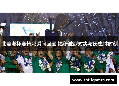 北美洲杯赛精彩瞬间回顾 揭秘激烈对决与历史性时刻