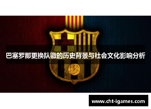 巴塞罗那更换队徽的历史背景与社会文化影响分析