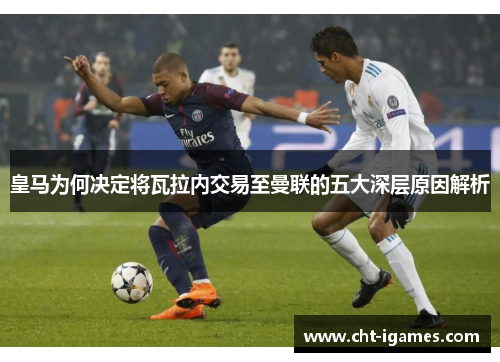 皇马为何决定将瓦拉内交易至曼联的五大深层原因解析 皇马为何决定将瓦拉内交易至曼联的五大深层原因解析