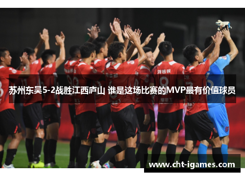 苏州东吴5-2战胜江西庐山 谁是这场比赛的MVP最有价值球员 苏州东吴5-2战胜江西庐山 谁是这场比赛的MVP最有价值球员