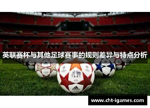 英联赛杯与其他足球赛事的规则差异与特点分析