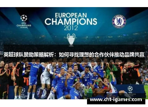 英超球队赞助策略解析：如何寻找理想的合作伙伴推动品牌共赢