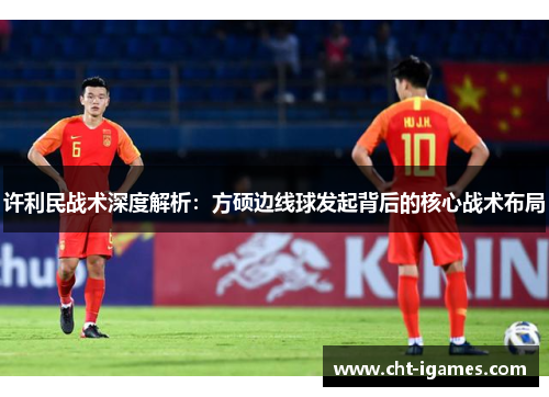 许利民战术深度解析：方硕边线球发起背后的核心战术布局