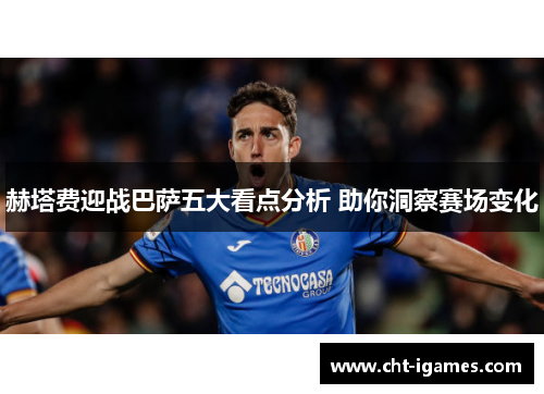 赫塔费迎战巴萨五大看点分析 助你洞察赛场变化