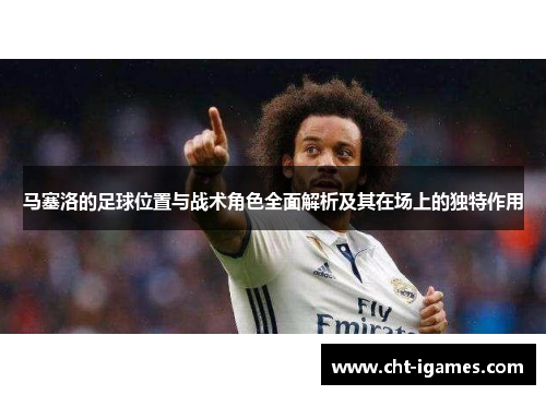马塞洛的足球位置与战术角色全面解析及其在场上的独特作用 马塞洛的足球位置与战术角色全面解析及其在场上的独特作用