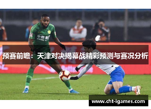 预赛前瞻：天津对决揭幕战精彩预测与赛况分析