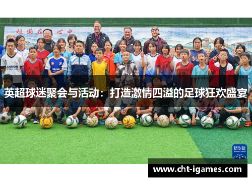 英超球迷聚会与活动:打造激情四溢的足球狂欢盛宴 英超球迷聚会与活动:打造激情四溢的足球狂欢盛宴