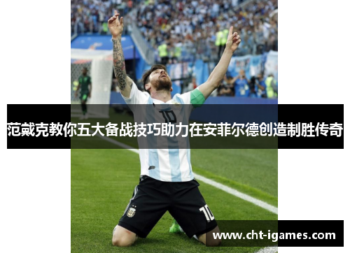 范戴克教你五大备战技巧助力在安菲尔德创造制胜传奇