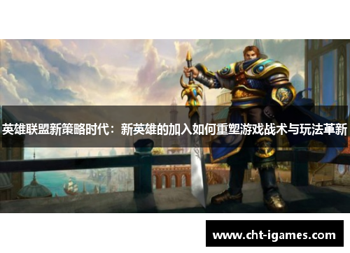 英雄联盟新策略时代:新英雄的加入如何重塑游戏战术与玩法革新 英雄联盟新策略时代:新英雄的加入如何重塑游戏战术与玩法革新