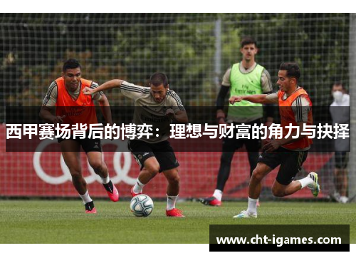 西甲赛场背后的博弈：理想与财富的角力与抉择