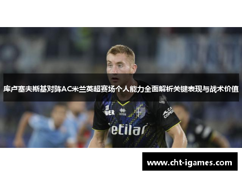 库卢塞夫斯基对阵AC米兰英超赛场个人能力全面解析关键表现与战术价值