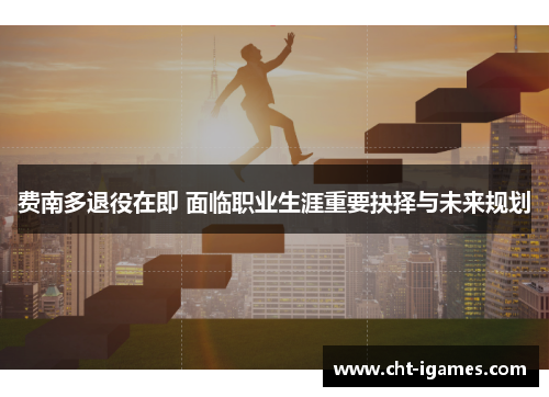 费南多退役在即 面临职业生涯重要抉择与未来规划