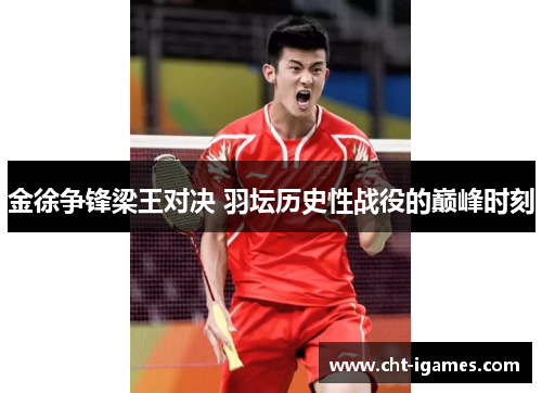 金徐争锋梁王对决 羽坛历史性战役的巅峰时刻