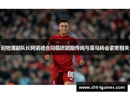 利物浦副队长阿诺德合同临近到期传闻与皇马转会紧密相关 利物浦副队长阿诺德合同临近到期传闻与皇马转会紧密相关