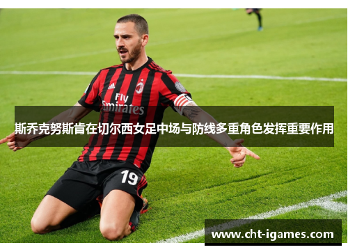 斯乔克努斯肯在切尔西女足中场与防线多重角色发挥重要作用 斯乔克努斯肯在切尔西女足中场与防线多重角色发挥重要作用