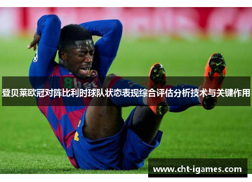 登贝莱欧冠对阵比利时球队状态表现综合评估分析技术与关键作用