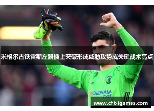 米格尔古铁雷斯左路插上突破形成威胁攻势成关键战术亮点