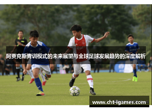阿贾克斯青训模式的未来展望与全球足球发展趋势的深度解析 阿贾克斯青训模式的未来展望与全球足球发展趋势的深度解析