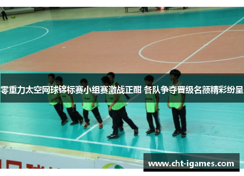 零重力太空网球锦标赛小组赛激战正酣 各队争夺晋级名额精彩纷呈 零重力太空网球锦标赛小组赛激战正酣 各队争夺晋级名额精彩纷呈