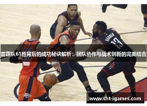 雷霆队61胜背后的成功秘诀解析:团队协作与战术创新的完美结合 雷霆队61胜背后的成功秘诀解析:团队协作与战术创新的完美结合