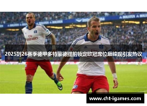 2025到26赛季德甲多特蒙德提前锁定欧冠席位巅峰现引发热议