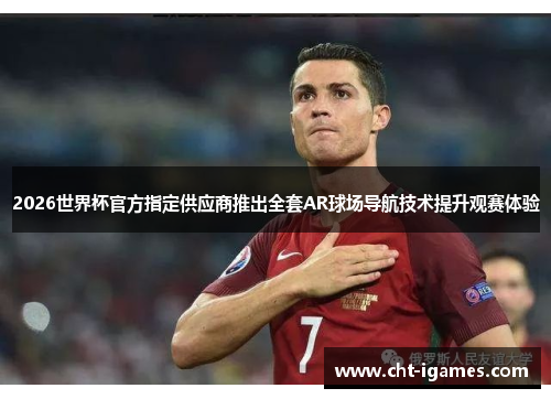 2026世界杯官方指定供应商推出全套AR球场导航技术提升观赛体验