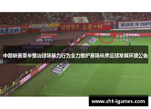 中超联赛重拳整治球场暴力行为全力维护赛场秩序足球发展环境公告