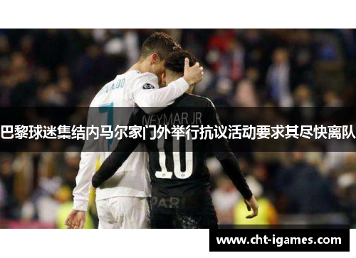 巴黎球迷集结内马尔家门外举行抗议活动要求其尽快离队