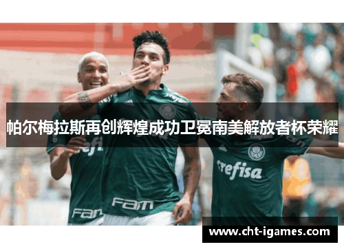 帕尔梅拉斯再创辉煌成功卫冕南美解放者杯荣耀