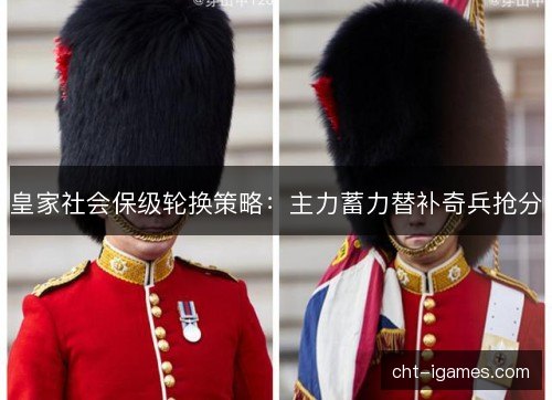 皇家社会保级轮换策略：主力蓄力替补奇兵抢分