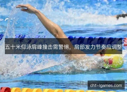 五十米仰泳肩峰撞击需警惕，肩部发力节奏应调整